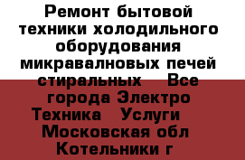 Ремонт бытовой техники холодильного оборудования микравалновых печей стиральных  - Все города Электро-Техника » Услуги   . Московская обл.,Котельники г.